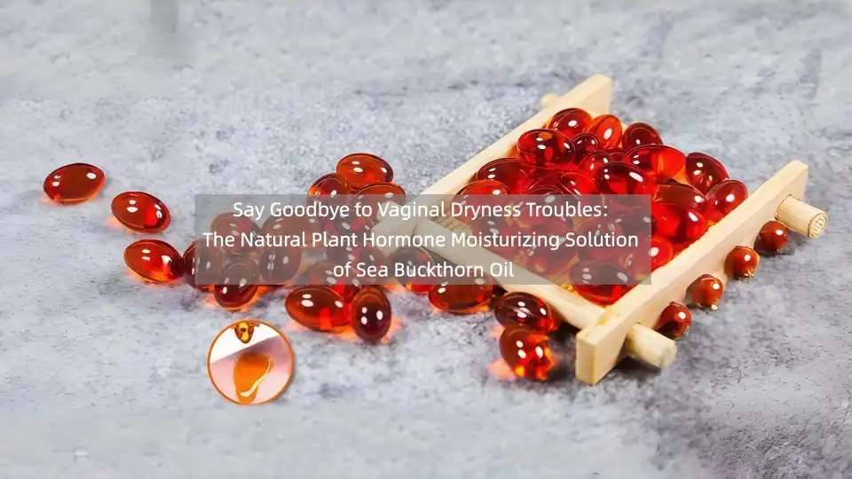 Say Goodbye to Vaginal Dryness Troubles: The Natural Plant Hormone Moisturizing Solution of Sea Buckthorn Oil